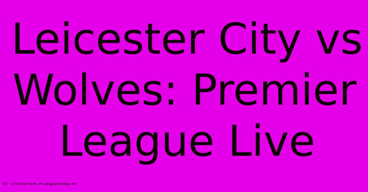 Leicester City Vs Wolves: Premier League Live