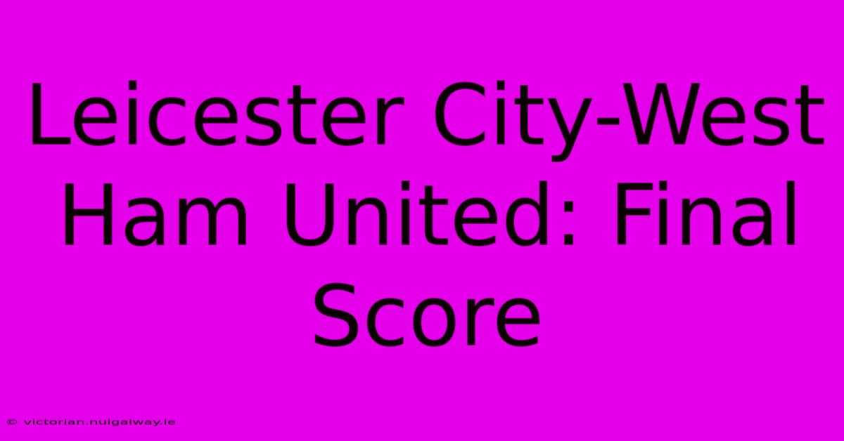 Leicester City-West Ham United: Final Score