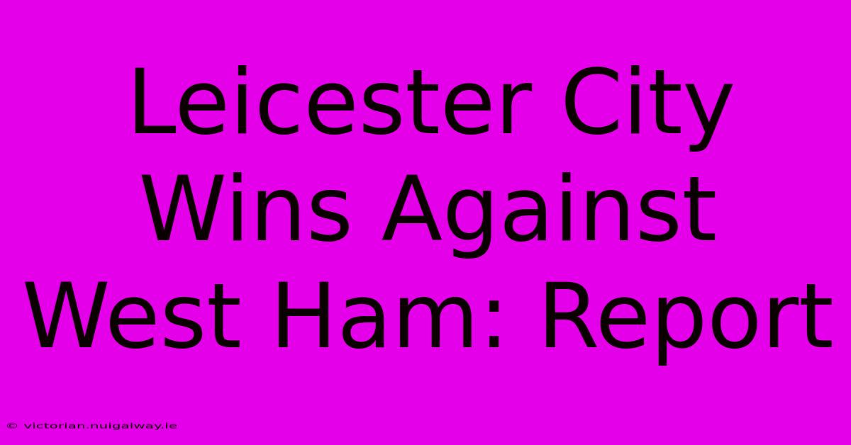 Leicester City Wins Against West Ham: Report