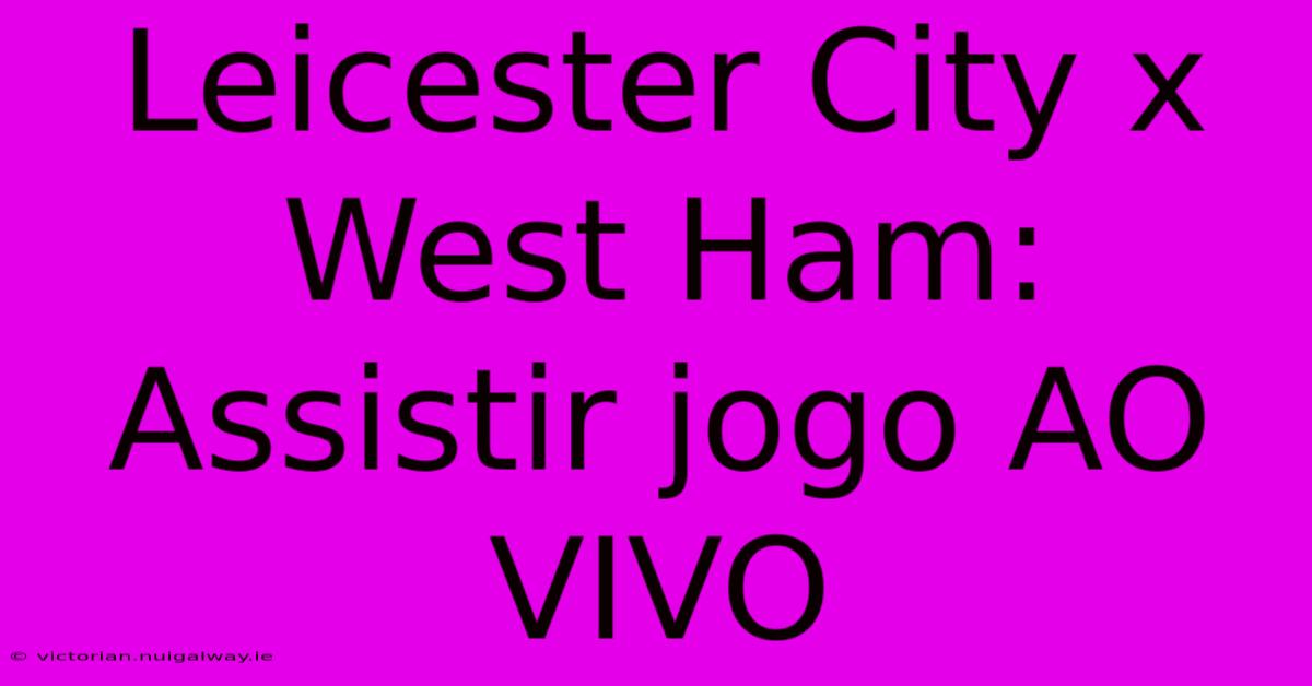 Leicester City X West Ham: Assistir Jogo AO VIVO