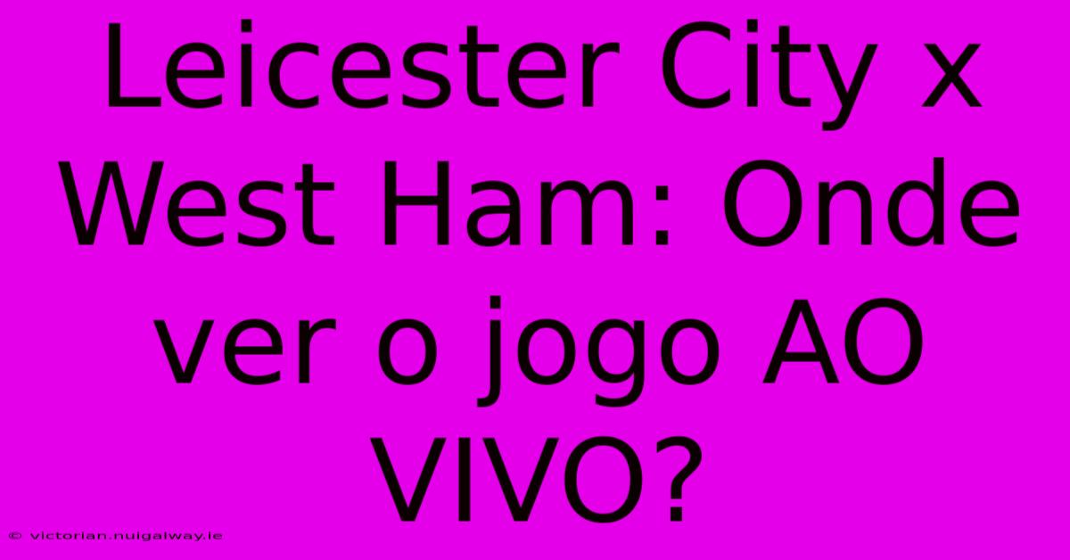 Leicester City X West Ham: Onde Ver O Jogo AO VIVO?