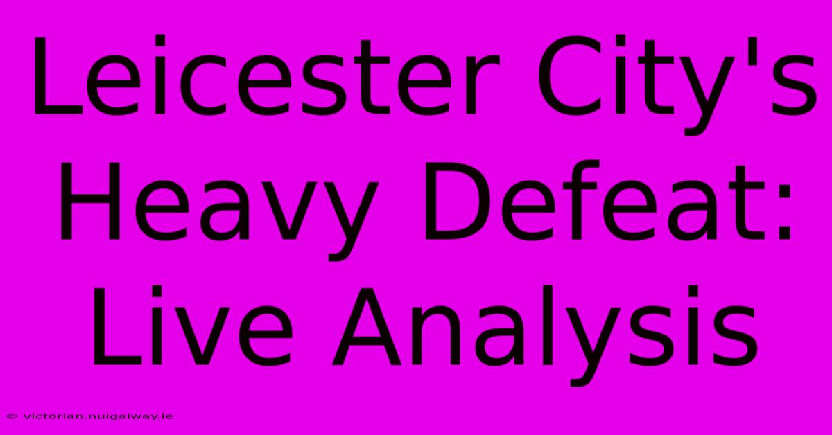 Leicester City's Heavy Defeat: Live Analysis