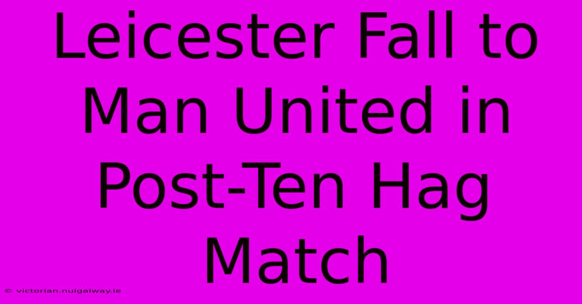 Leicester Fall To Man United In Post-Ten Hag Match