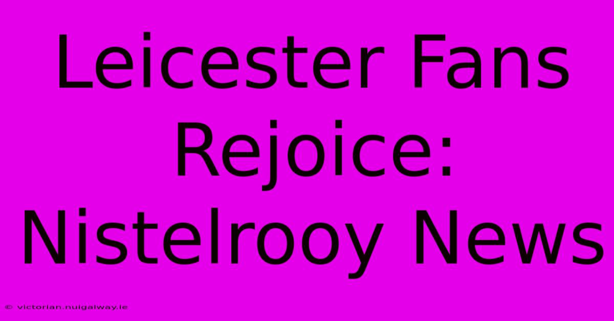 Leicester Fans Rejoice: Nistelrooy News