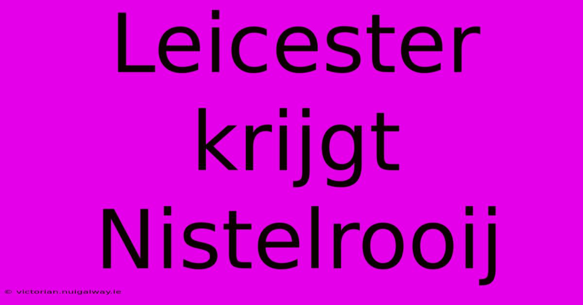 Leicester Krijgt Nistelrooij