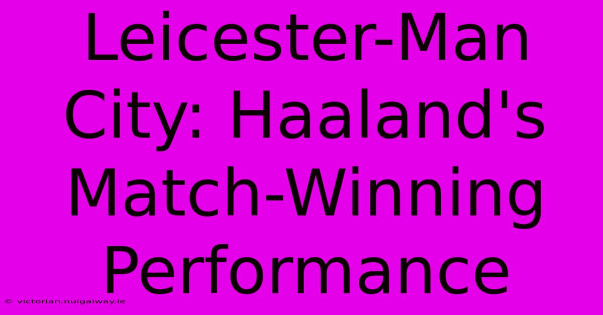 Leicester-Man City: Haaland's Match-Winning Performance