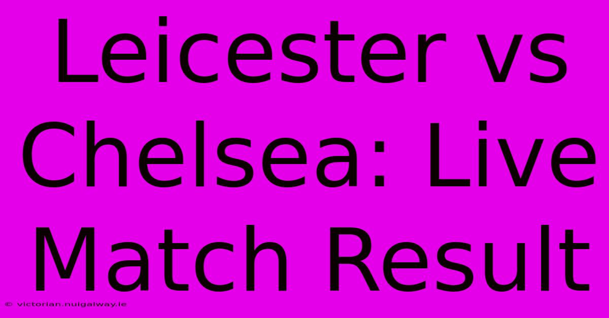 Leicester Vs Chelsea: Live Match Result