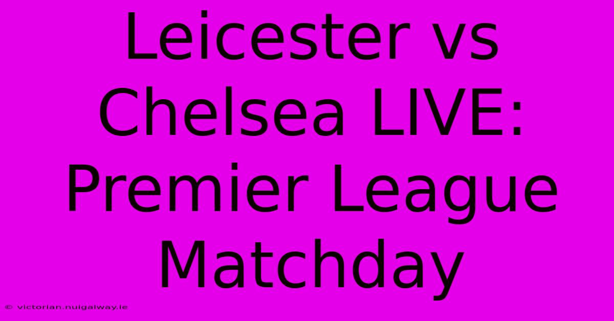 Leicester Vs Chelsea LIVE: Premier League Matchday