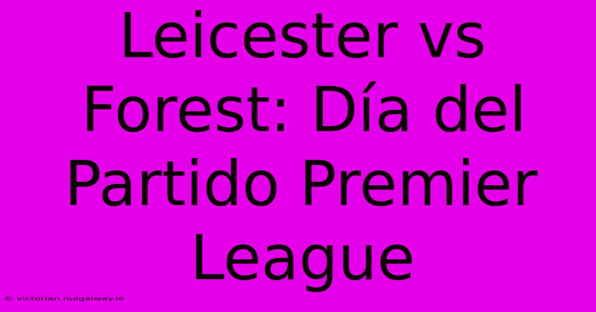 Leicester Vs Forest: Día Del Partido Premier League