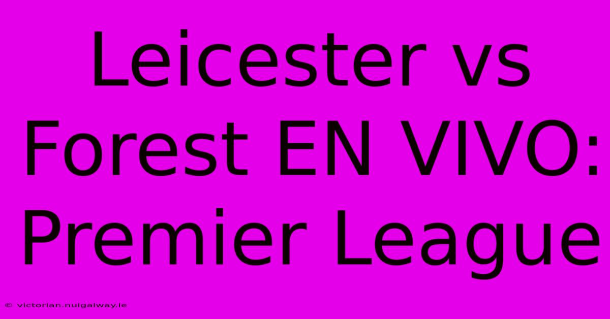 Leicester Vs Forest EN VIVO: Premier League