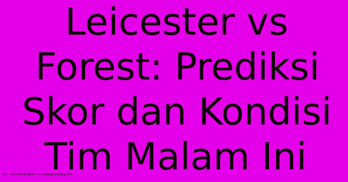 Leicester Vs Forest: Prediksi Skor Dan Kondisi Tim Malam Ini