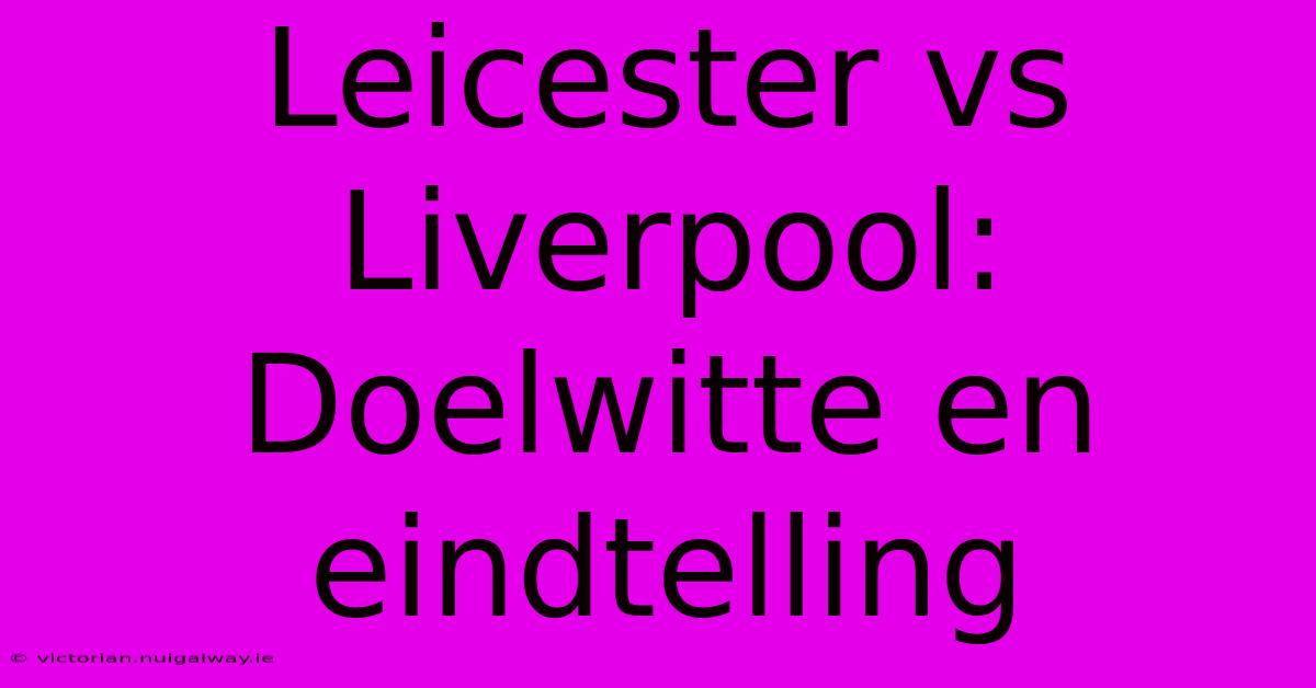 Leicester Vs Liverpool: Doelwitte En Eindtelling