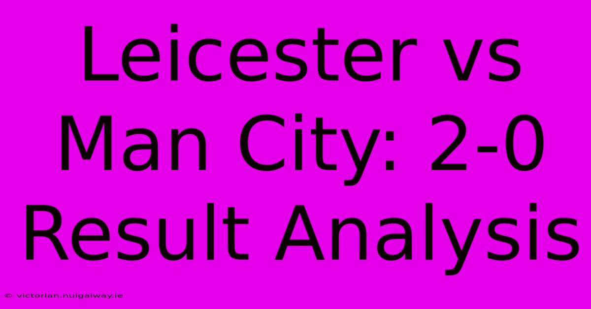 Leicester Vs Man City: 2-0 Result Analysis