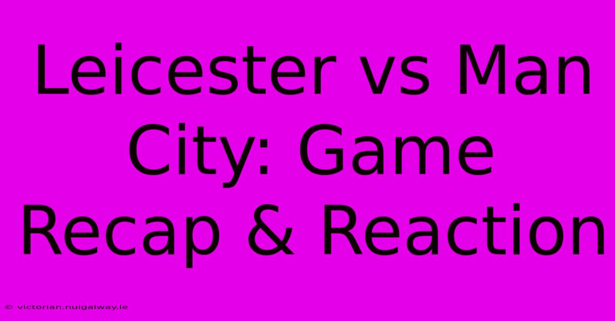 Leicester Vs Man City: Game Recap & Reaction