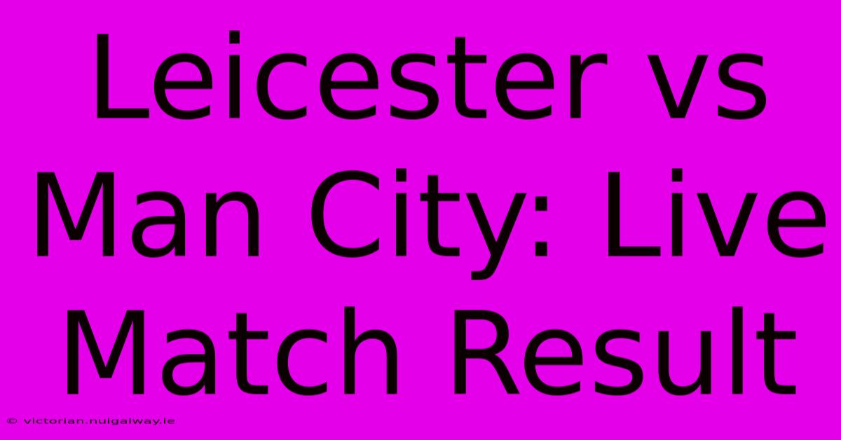 Leicester Vs Man City: Live Match Result