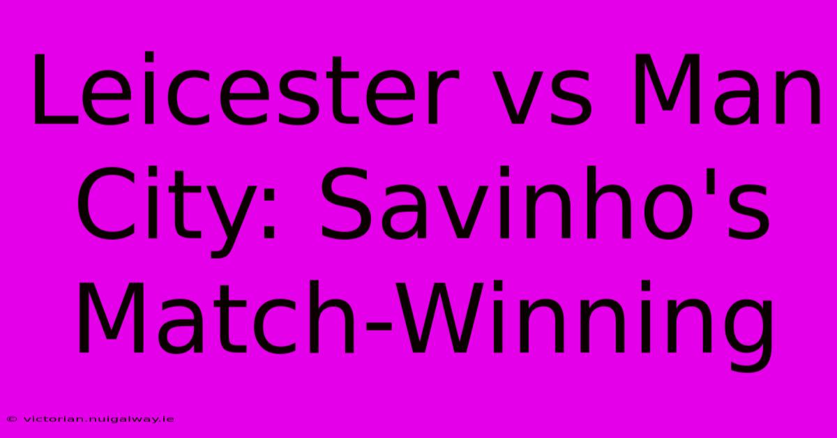 Leicester Vs Man City: Savinho's Match-Winning