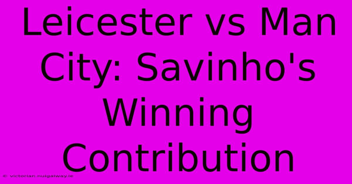 Leicester Vs Man City: Savinho's Winning Contribution