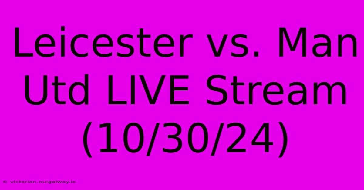 Leicester Vs. Man Utd LIVE Stream (10/30/24)