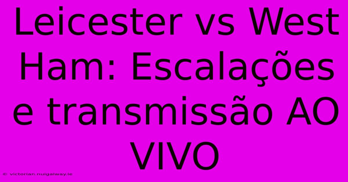 Leicester Vs West Ham: Escalações E Transmissão AO VIVO