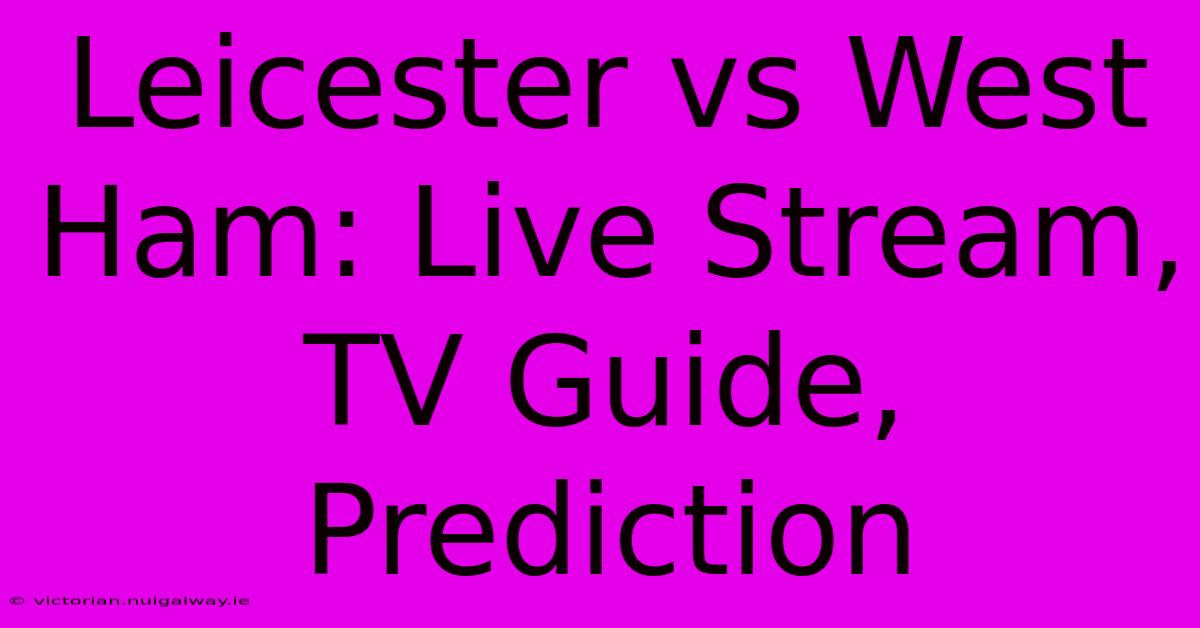 Leicester Vs West Ham: Live Stream, TV Guide, Prediction