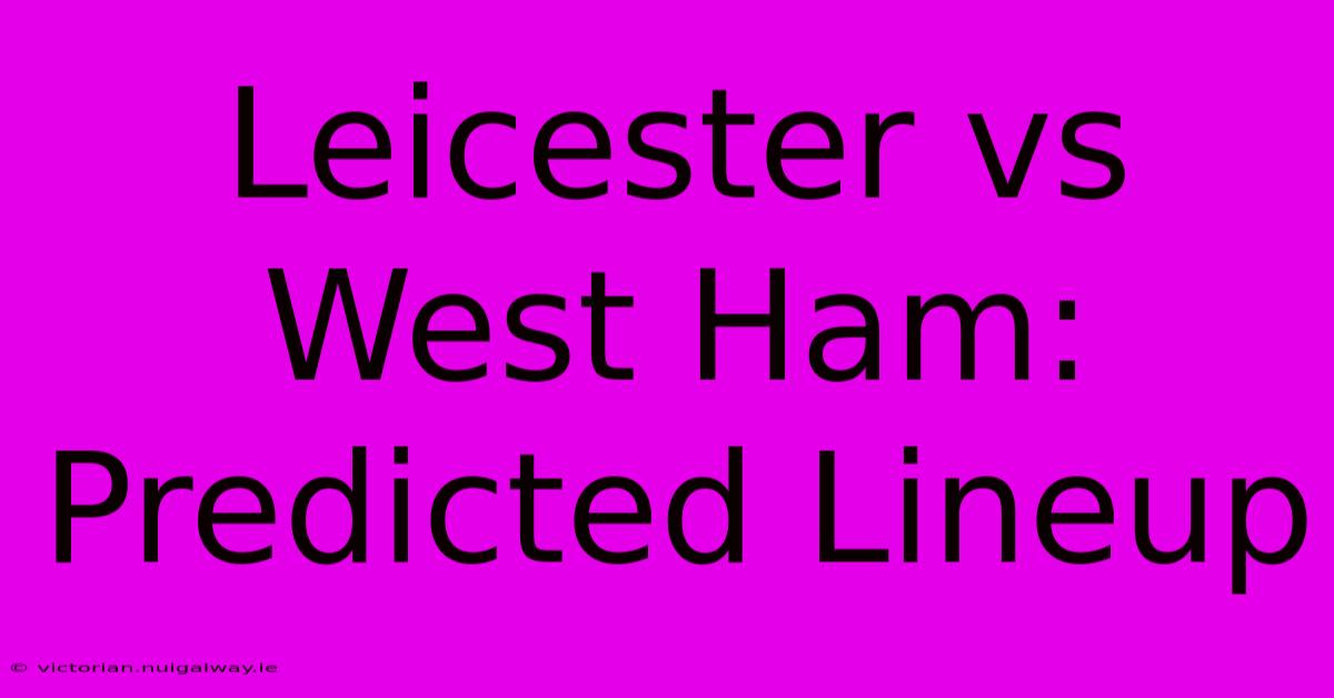 Leicester Vs West Ham: Predicted Lineup