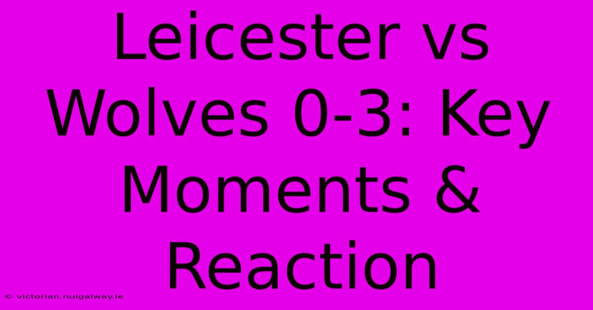 Leicester Vs Wolves 0-3: Key Moments & Reaction