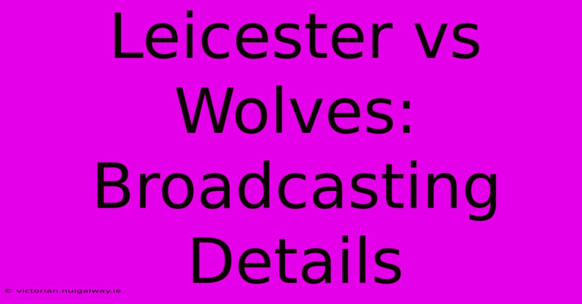 Leicester Vs Wolves: Broadcasting Details