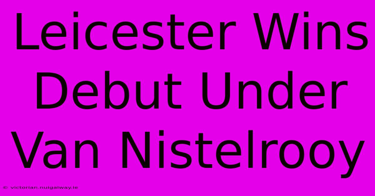 Leicester Wins Debut Under Van Nistelrooy