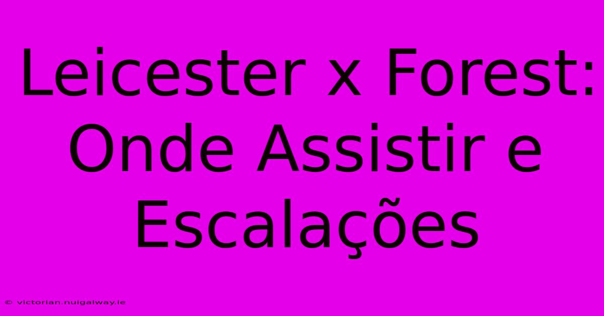 Leicester X Forest: Onde Assistir E Escalações