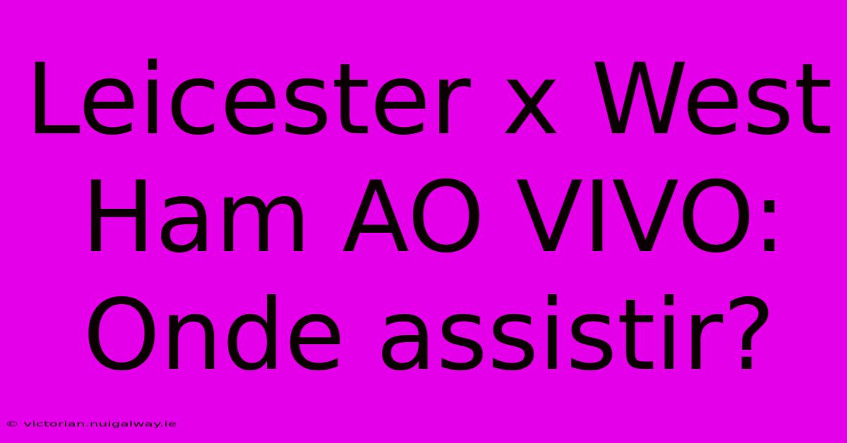 Leicester X West Ham AO VIVO: Onde Assistir?