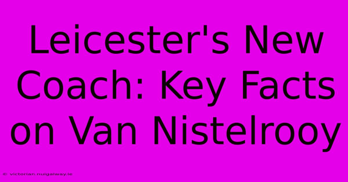 Leicester's New Coach: Key Facts On Van Nistelrooy