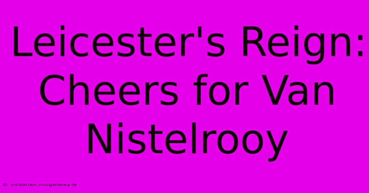 Leicester's Reign: Cheers For Van Nistelrooy