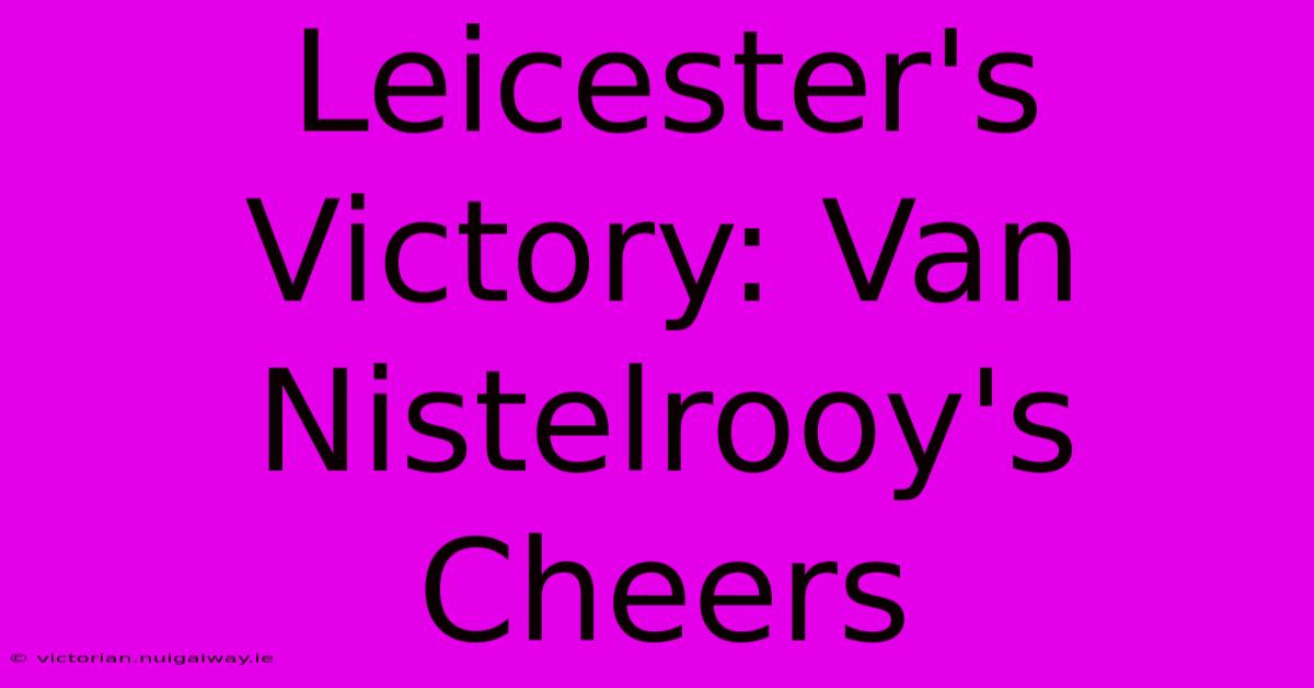 Leicester's Victory: Van Nistelrooy's Cheers