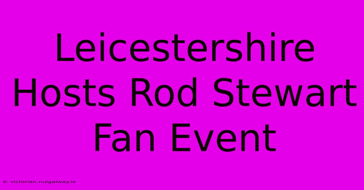 Leicestershire Hosts Rod Stewart Fan Event