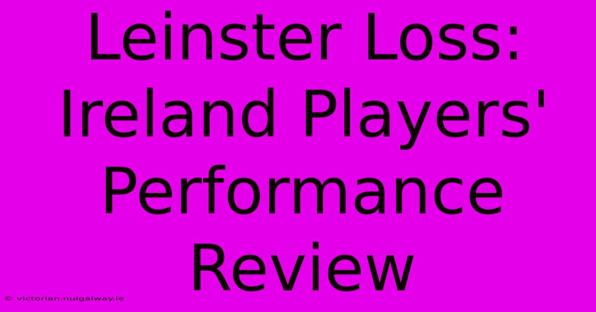 Leinster Loss: Ireland Players' Performance Review