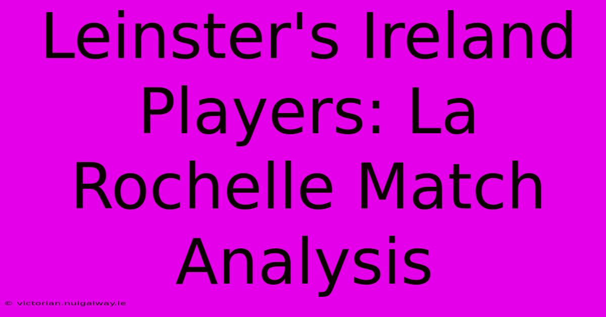 Leinster's Ireland Players: La Rochelle Match Analysis