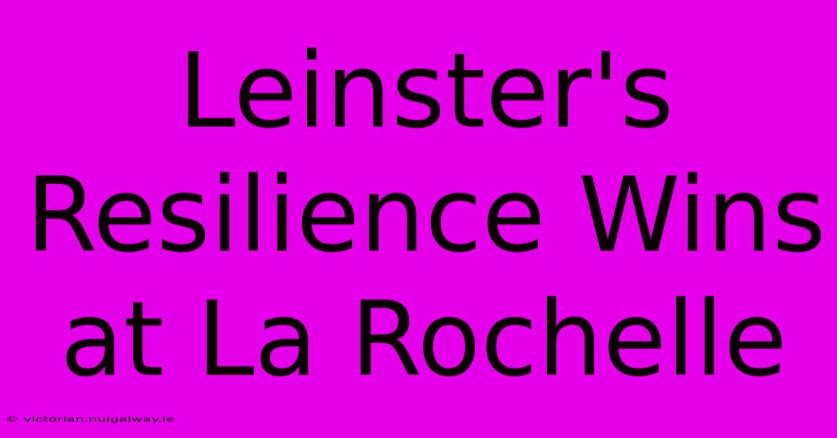 Leinster's Resilience Wins At La Rochelle