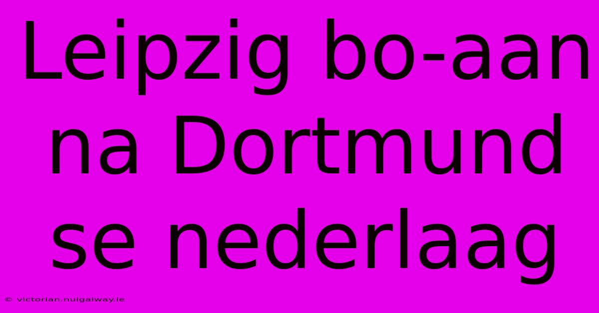 Leipzig Bo-aan Na Dortmund Se Nederlaag