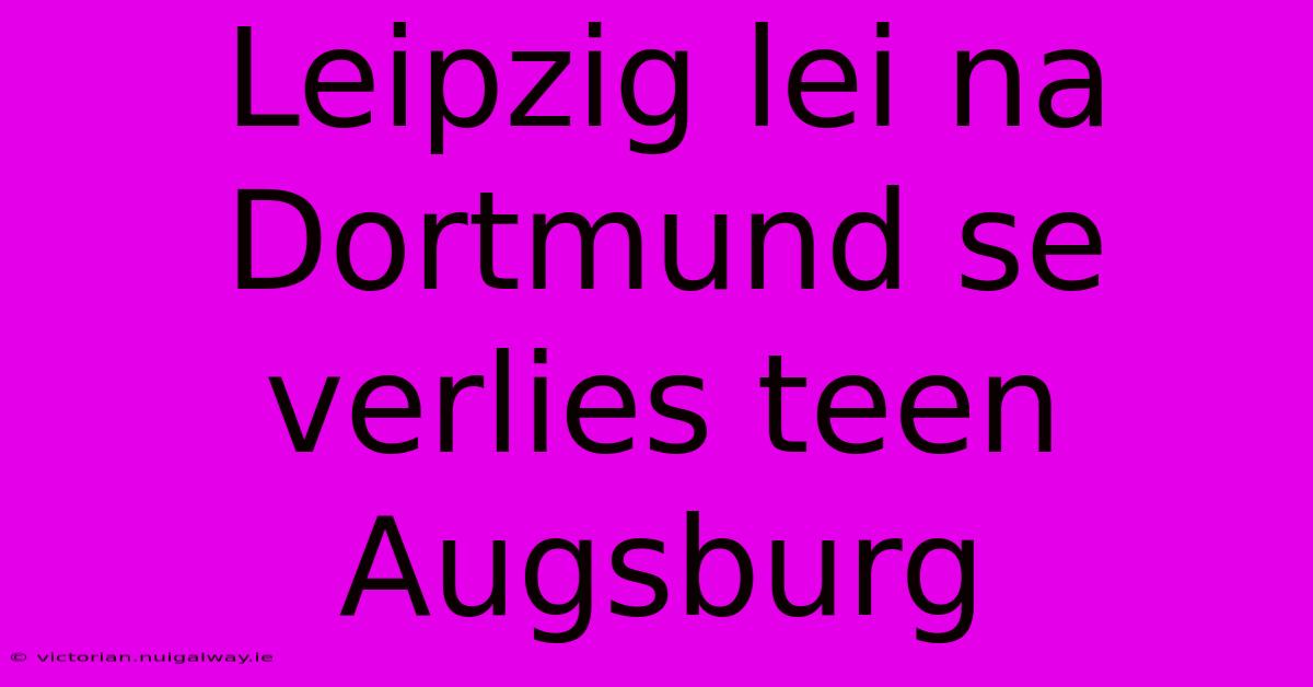 Leipzig Lei Na Dortmund Se Verlies Teen Augsburg 