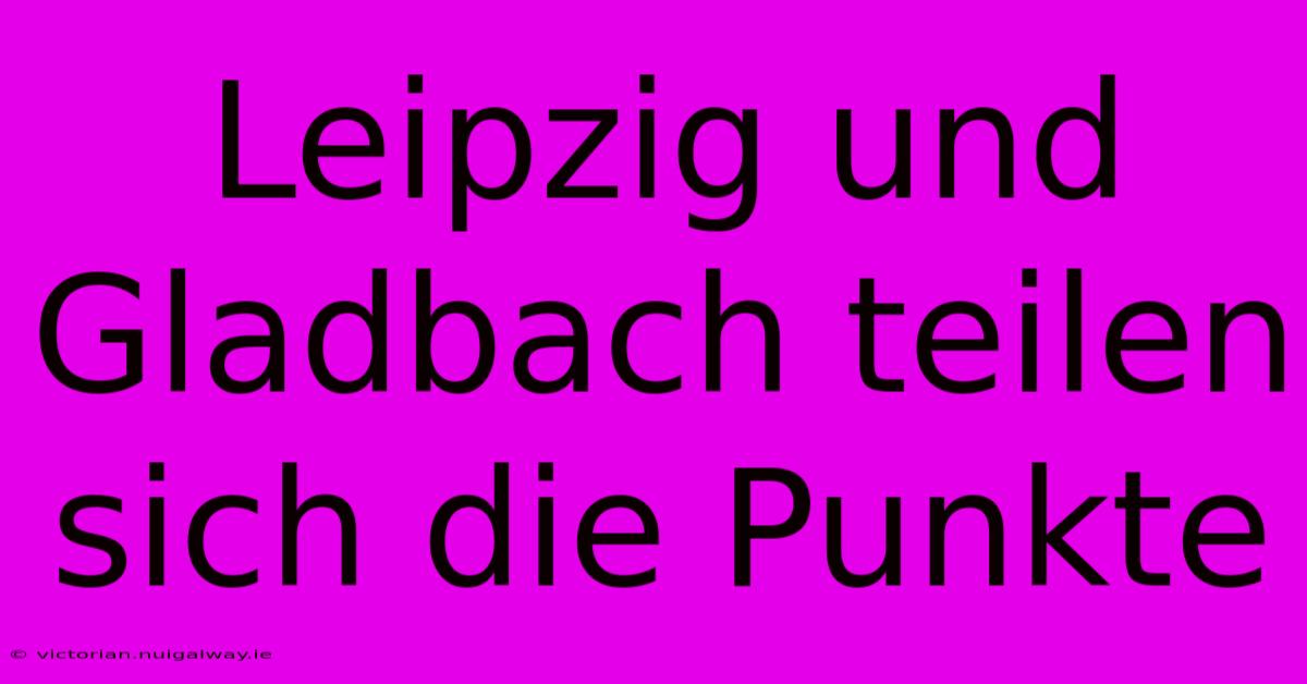 Leipzig Und Gladbach Teilen Sich Die Punkte