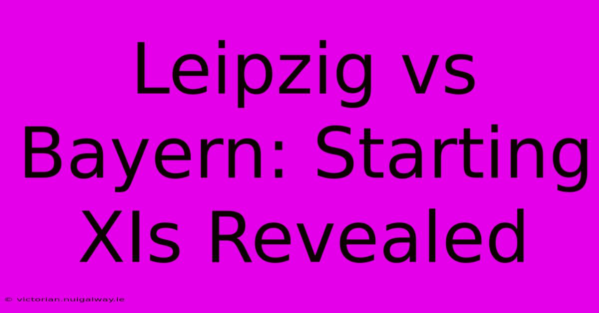 Leipzig Vs Bayern: Starting XIs Revealed