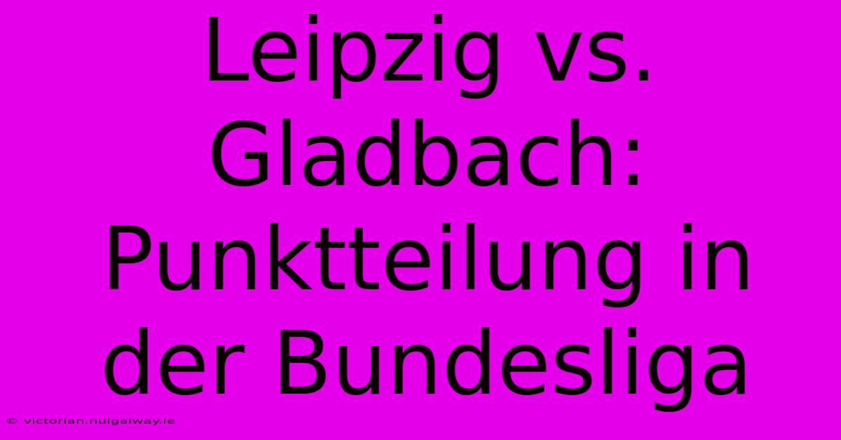 Leipzig Vs. Gladbach: Punktteilung In Der Bundesliga 