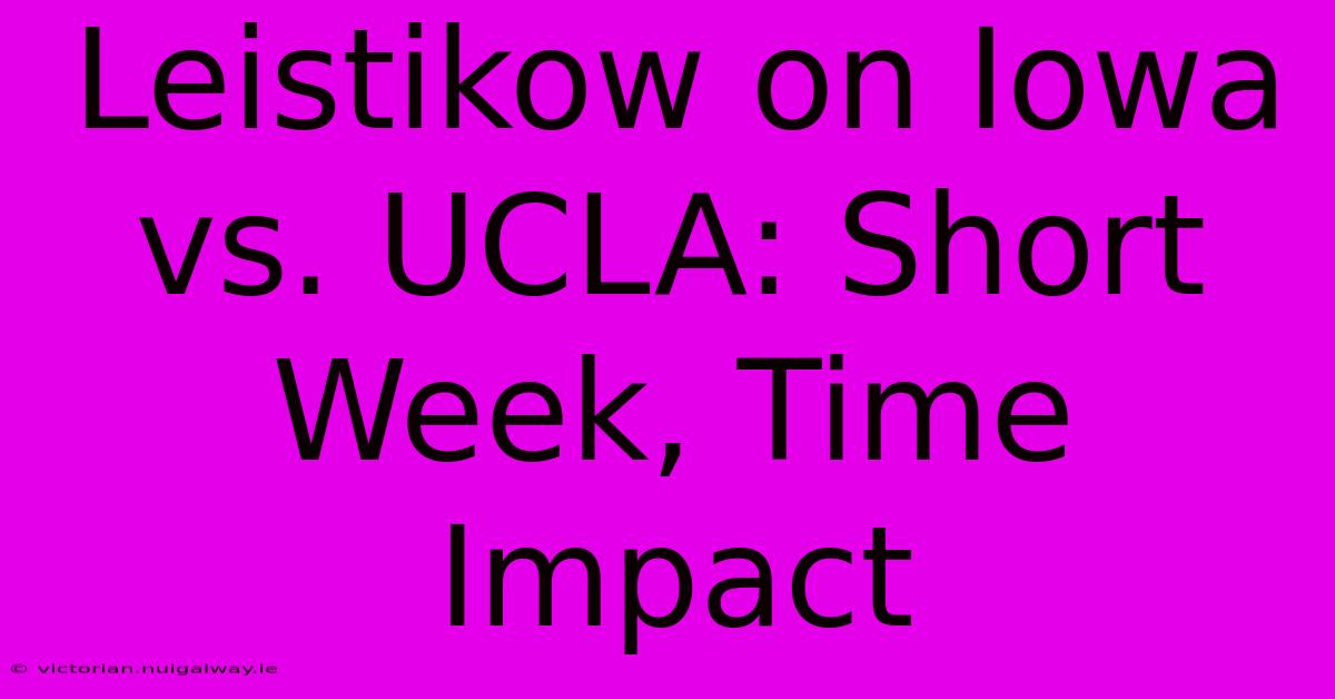 Leistikow On Iowa Vs. UCLA: Short Week, Time Impact 