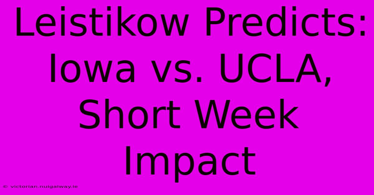 Leistikow Predicts: Iowa Vs. UCLA, Short Week Impact