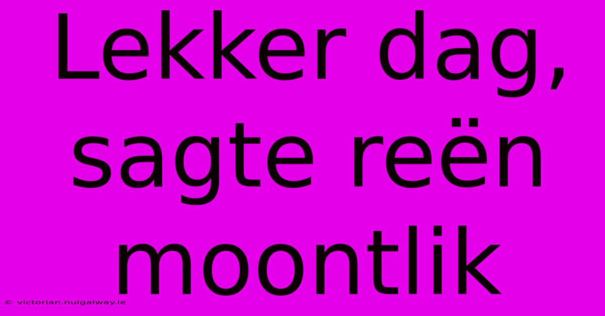 Lekker Dag, Sagte Reën Moontlik