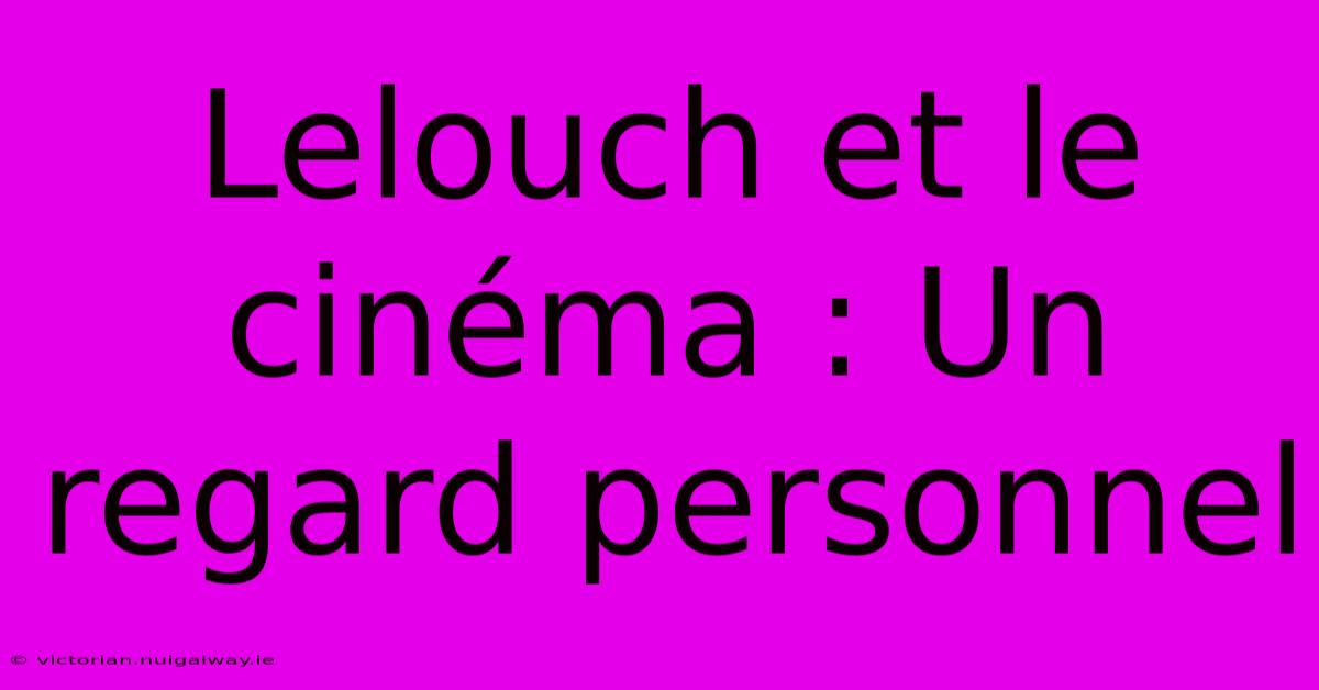 Lelouch Et Le Cinéma : Un Regard Personnel