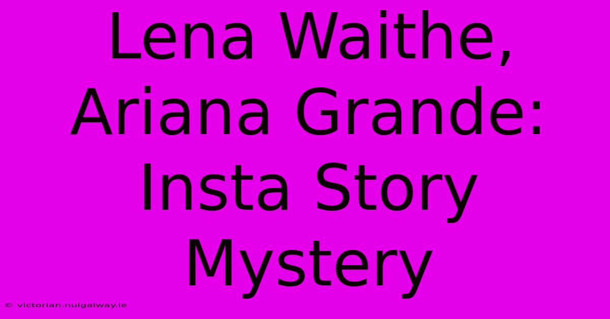 Lena Waithe, Ariana Grande: Insta Story Mystery