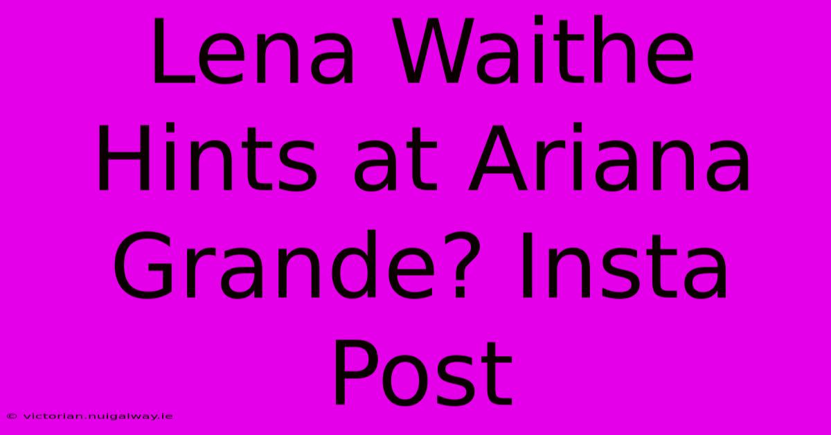 Lena Waithe Hints At Ariana Grande? Insta Post