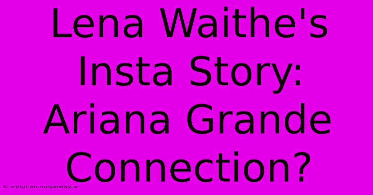 Lena Waithe's Insta Story: Ariana Grande Connection?