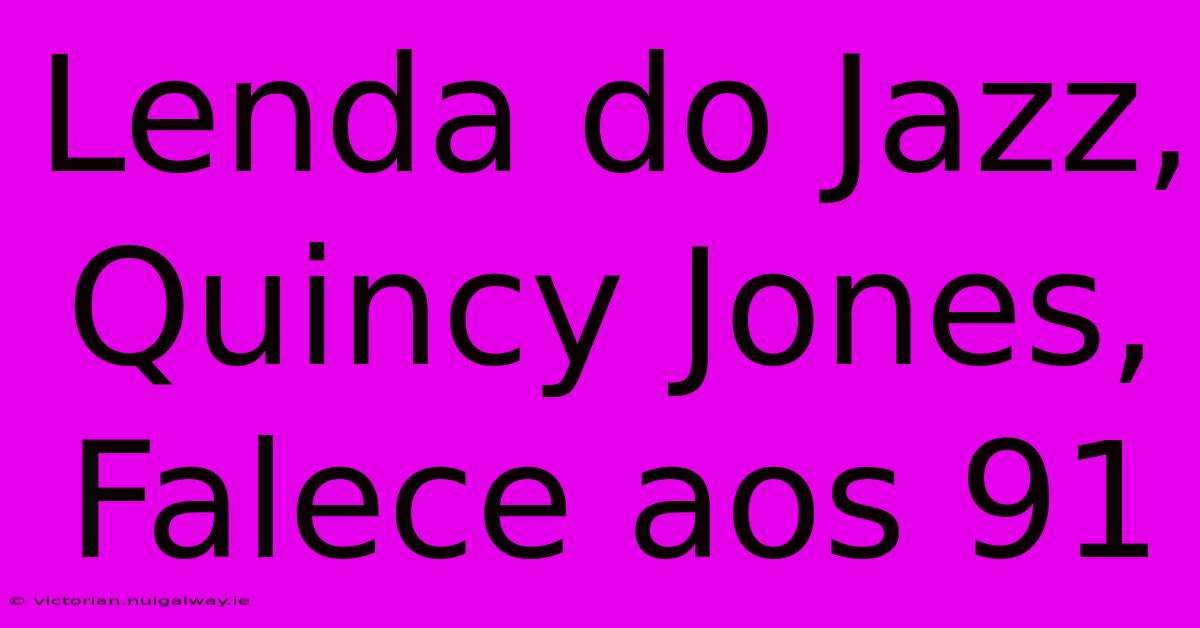 Lenda Do Jazz, Quincy Jones, Falece Aos 91 